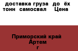 доставка груза  до 3ёх тонн (самосвал) › Цена ­ 1 - Приморский край, Артем г. Авто » Услуги   . Приморский край